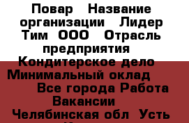 Повар › Название организации ­ Лидер Тим, ООО › Отрасль предприятия ­ Кондитерское дело › Минимальный оклад ­ 30 000 - Все города Работа » Вакансии   . Челябинская обл.,Усть-Катав г.